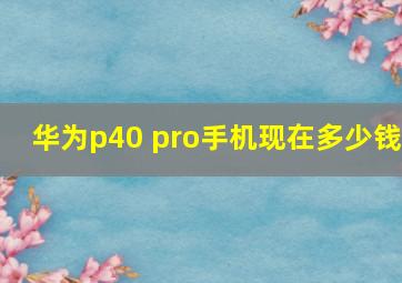 华为p40 pro手机现在多少钱